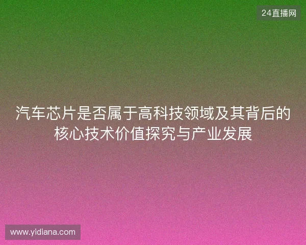 汽车芯片是否属于高科技领域及其背后的核心技术价值探究与产业发展