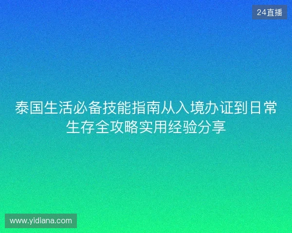 泰国生活必备技能指南从入境办证到日常生存全攻略实用经验分享 泰国生活必备技能指南从入境办证到日常生存全攻略实用经验分享